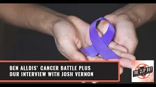 Ben Alldis' Cancer Battle plus our interview with Josh Vernon
