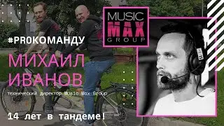 #proкоманду Music Max Group. Михаил Иванов, технический директор. 14 лет в тандеме!