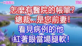 「怎麼有醫院的帳單？」「總裁…是您前妻！」看見病例的他紅著眼當場腿軟！#甜寵文 #愛情 #爽文 #故事分享#為人處世 #正能量 #故事分享 #生活經驗 #情感