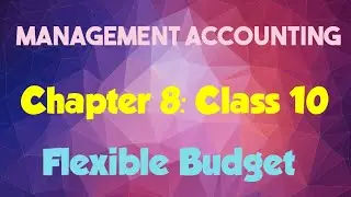 Management Accounting: (Chapter 8- Chapter:Flexible Budget) (Class 10)