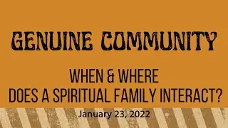 When & Where Does A Spiritual Family interact? - Genuine Community (1/23/22)