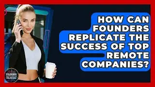 How Can Founders Replicate The Success Of Top Remote Companies? - Founders Supporting Founders