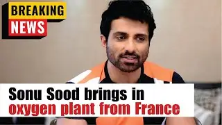 Sonu Sood brings in oxygen plant from France for COVID-19 relief in India | Sonu Sood Latest News