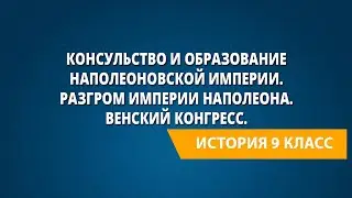 Консульство и образование наполеоновской империи. Разгром империи Наполеона. Венский конгресс.