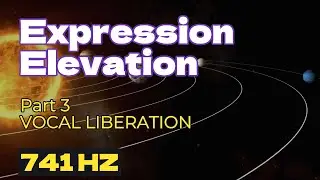 Expression Elevation (741 Hz) - Part 3: Vocal Liberation