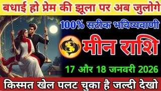 #मीन बधाई हो प्रेम की झूला पर अब जुलोगे 100% सटीक भविष्यवाणी मीन राशि 17 और 18 जनवरी 2026