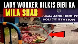 Kolkata Leather Complex Murder! Bilkis Bibi ka Khooni Shab Mila | Police Investigation Shuru
