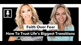 Faith Over Fear: How to Trust Life&rsquo;s Biggest Transitions With Lindsay Matway