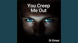 You Creep Me Out