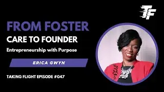 From Foster Care to Founder - Erica Gwyn - Taking Flight Episode 48