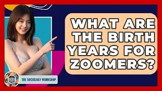 What Are The Birth Years For Zoomers? - The Sociology Workshop