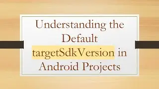 Understanding the Default targetSdkVersion in Android Projects