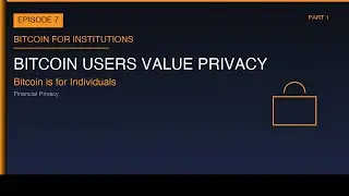 Bitcoin for Institutions Ep 7: Bitcoin Users Value Privacy