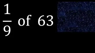 1/9 of 63 ,fraction of a number, part of a whole number