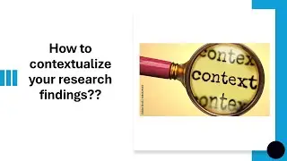 How to contextualize your research findings, and why is it important to do so??