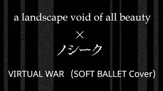 [SOFT BALLET Cover]  a landscape void of all beauty &times; ノシーク - VIRTUAL WAR