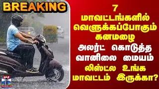 Weather Update | TN Rain | 7 மாவட்டங்களில் வெளுக்கப்போகும் கனமழை - அலர்ட் கொடுத்த வானிலை மையம்