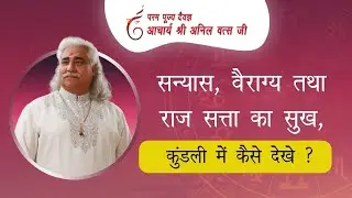 सन्यास, वैराग्य तथा राज सत्ता का सुख, कुंडली में कैसे देखे ? श्री अनिल वत्स जी | Bhavishya kathan |