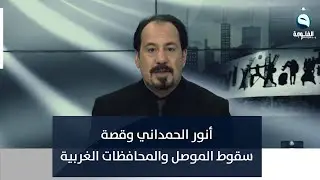أنور الحمداني وقصة سقوط الموصل والمحافظات الغربية