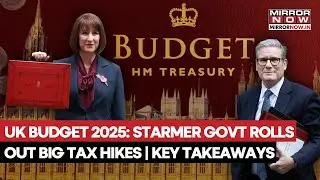 UK Budget 2025: Starmer Government Rolls Out Big Tax Hikes? Key Takeaways Out!