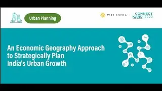 Connect Karo 2023 | An Economic Geography Approach to Strategically Plan India's Urban Growth
