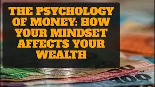 The Psychology of Money: How Your Mindset Affects Your Wealth
