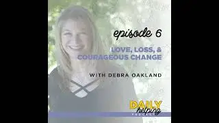 Ep. 6: Loss, Love, & Courageous Change | with Debra Oakland