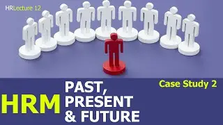 HRM - Past, Present and Future (Case Study 2) - Lecture 12