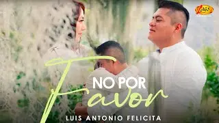Luis Antonio Felicita  - No Por Favor (V&iacute;deo Oficial )