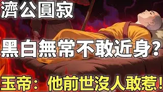 濟公圓寂，黑白無常為什麼不敢近身？玉帝點破：他的前世，三界沒有誰能夠招惹得起！【輪回|因果|佛學】