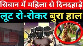 सिवान में बैंक से पैसा निकालकर लौट रही म/हि/ला से लूट, इलाके में दहशत