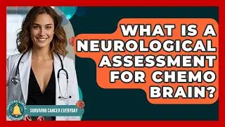 What Is A Neurological Assessment For Chemo Brain? - Surviving Cancer Everyday