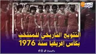 ها شنو خصكم تعرفوا على التتويج التاريخي للمنتخب المغربي بكأس إفريقيا سنة 1976 بإثيوبيا