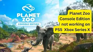 Planet Zoo Console Edition not working on PS5,  Xbox, Series X