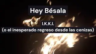 Hey B&eacute;sala - I.K.K.I. ( o el inesperado regreso desde las cenizas) - Letra