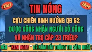 Cựu Chiến Binh Hưởng Quyết Định 62: Được Công Nhận Người Có Công Và Trợ Cấp Một Lần Ra Sao?