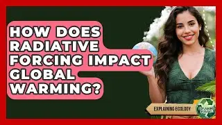 How Does Radiative Forcing Impact Global Warming? - Explaining Ecology