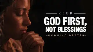 A Powerful Morning Prayer to Keep God First Above Every Blessing