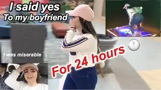 SAYING YES TO MY BOYFRIEND FOR 24 HRS