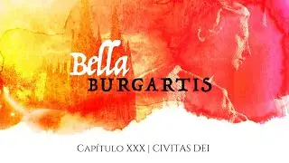 BELLA BURGARTIS | Capítulo XXX : Civitas Dei