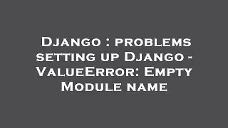 Django : problems setting up Django - ValueError: Empty Module name