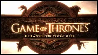 Game of Thrones | The Lazor Comb Podcast #148