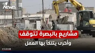 مشاريع في البصرة تتوقف وأخرى يتلكأ بها العمل ولا مخصصات مالية جديدة تدفع عجلتها