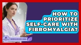 How To Prioritize Self-care With Fibromyalgia? - Fibromyalgia Wellness Channel