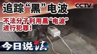《今日说法》 追踪&ldquo;黑&rdquo;电波 不法分子利用黑&ldquo;电波&rdquo;进行犯罪！20200725 | CCTV今日说法频道
