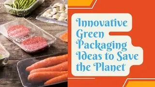 Innovative Green Packaging Ideas to Save the Planet - Part I