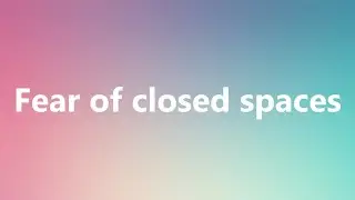 Fear of closed spaces - Medical Meaning and Pronunciation