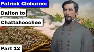 Patrick Cleburne: Dalton to Chattahoochee | Part 12