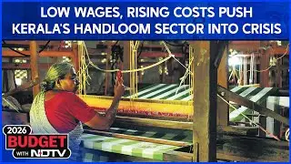Budget Latest News | Kerala’s Handloom Sector in Crisis: Weavers Seek Govt Support Amid Rising Costs