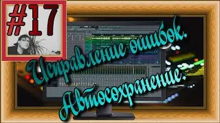 FLка #17. Автосохранение. Как исправить ошибки? (Fl studio 20 обучение. Уроки аранжировки. Backup.)